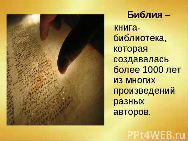 Библия – книга-библиотека, которая создавалась более 1000 лет из многих произведений разных авторов.