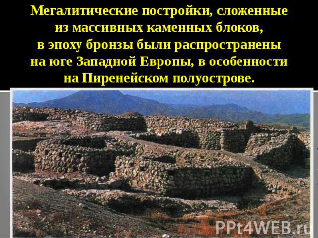 Мегалитические постройки, сложенные из массивных каменных блоков, в эпоху бронзы были распространены на юге Западной Европы, в особенности на Пиренейском полуострове.