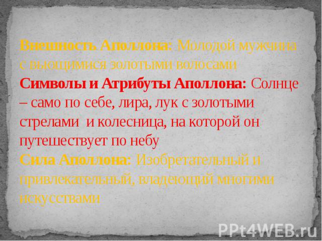 Внешность Аполлона: Молодой мужчина с вьющимися золотыми волосами Символы и Атрибуты Аполлона: Солнце – само по себе, лира, лук с золотыми стрелами  и колесница, на которой он путешествует по небу Сила Аполлона: Изобретательный и привлекательный, вл…