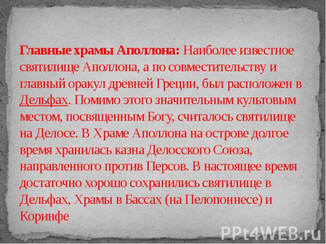 Главные храмы Аполлона: Наиболее известное святилище Аполлона, а по совместительству и главный оракул древней Греции, был расположен в Дельфах. Помимо этого значительным культовым местом, посвященным Богу, считалось святилище на Делосе. В Храме Апол…