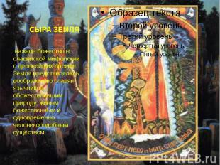 СЫРА ЗЕМЛЯ &nbsp;важное божество в славянской мифологии с древнейших времен. Зем