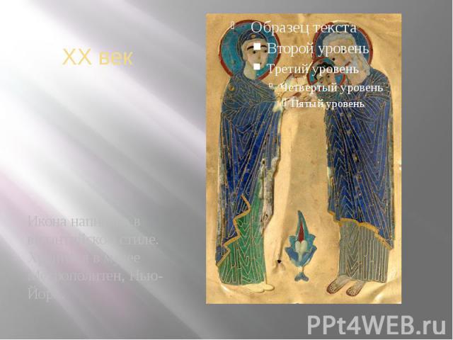 XX век Икона написана в византийском стиле. Хранится в музее Метрополитен, Нью-Йорк.