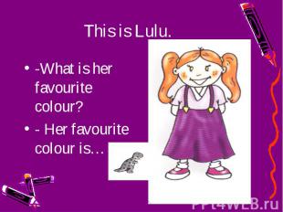 -What is her favourite colour?-What is her favourite colour?- Her favourite colo