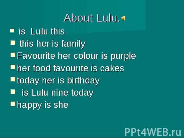 is Lulu this is Lulu this this her is familyFavourite her colour is purpleher food favourite is cakestoday her is birthday is Lulu nine todayhappy is she