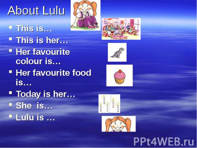This is…This is…This is her…Her favourite colour is…Her favourite food is…Today is her…She is…Lulu is …
