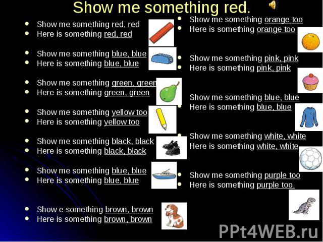 Show me something red, redShow me something red, redHere is something red, redShow me something blue, blueHere is something blue, blueShow me something green, greenHere is something green, greenShow me something yellow tooHere is something yellow to…