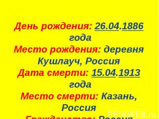 День рождения: 26.04.1886 года Место рождения: деревня Кушлауч, Россия Дата смер