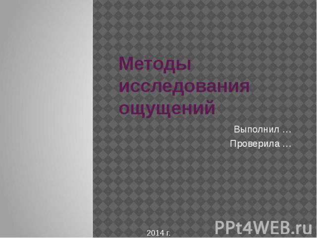 Методы исследования ощущений Выполнил … Проверила …