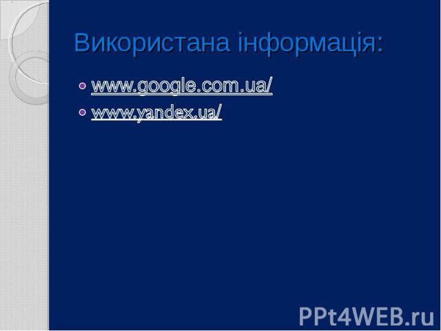 Використана інформація: www.google.com.ua/ www.yandex.ua/