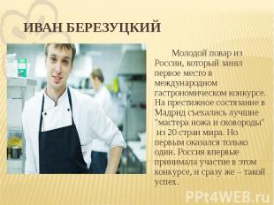 ИВАН БЕРЕЗУЦКИЙ Молодой повар из России, который занял первое место в международ