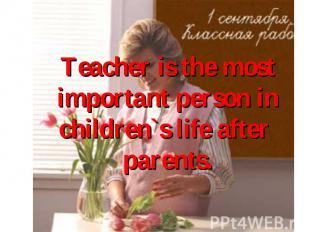 Teacher is the most important person in children`s life after parents.