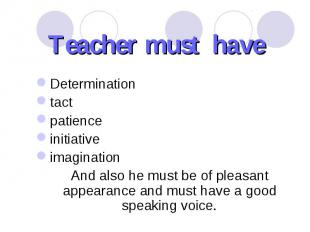Teacher must have Determination tact patience initiative imagination And also he