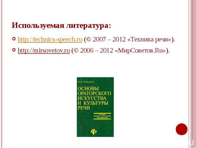 Используемая литература: http://technics-speech.ru (© 2007 – 2012 «Техника речи»). http://mirsovetov.ru (© 2006 – 2012 «МирСоветов.Ru»).
