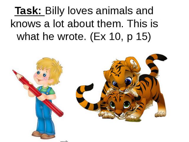 Task: Billy loves animals and knows a lot about them. This is what he wrote. (Ex 10, p 15)