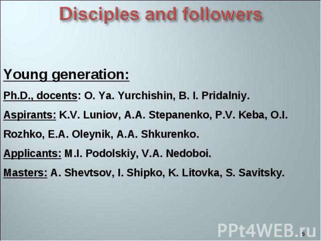 Young generation: Ph.D., docents: O. Ya. Yurchishin, B. I. Pridalniy. Aspirants: K.V. Luniov, A.A. Stepanenko, P.V. Keba, O.I. Rozhko, E.A. Oleynik, A.A. Shkurenko. Applicants: M.I. Podolskiy, V.A. Nedoboi. Masters: A. Shevtsov, I. Shipko, K. Litovk…