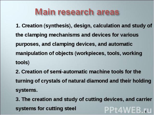 1. Creation (synthesis), design, calculation and study of the clamping mechanisms and devices for various purposes, and clamping devices, and automatic manipulation of objects (workpieces, tools, working tools) 2. Creation of semi-automatic machine …