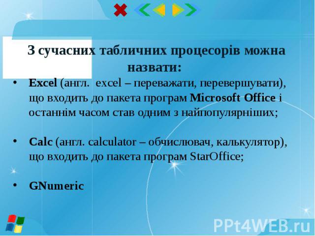 З сучасних табличних процесорів можна назвати: Excel (англ. excel – переважати, перевершувати), що входить до пакета програм Microsoft Office і останнім часом став одним з найпопулярніших; Calc (англ. calculator – обчислювач, калькулятор), що входит…