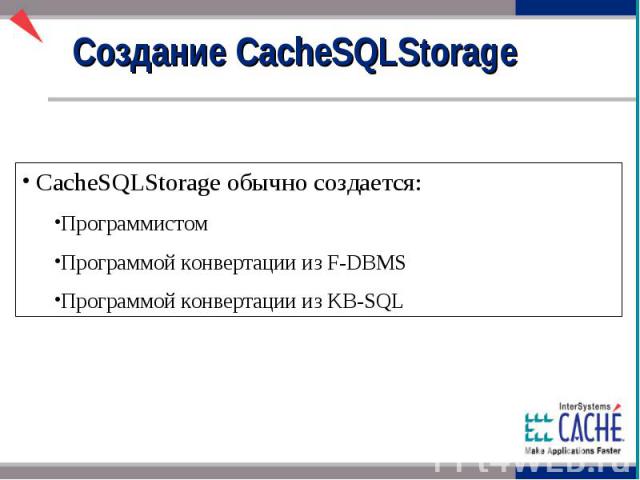 Создание CacheSQLStorage CacheSQLStorage обычно создается: Программистом Программой конвертации из F-DBMS Программой конвертации из KB-SQL