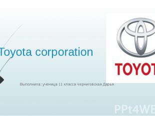 Toyota corporation Выполнила: ученица 11 класса Черниговская Дарья