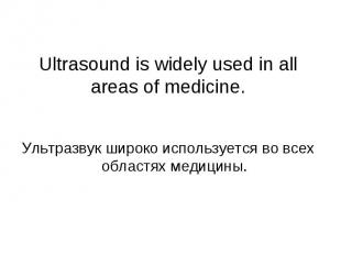 Ultrasound is widely used in all areas of medicine. Ультразвук широко использует