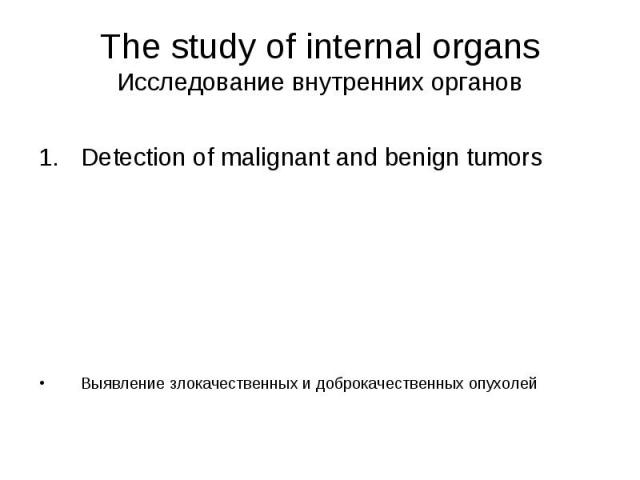 The study of internal organs Исследование внутренних органов Detection of malignant and benign tumors Выявление злокачественных и доброкачественных опухолей