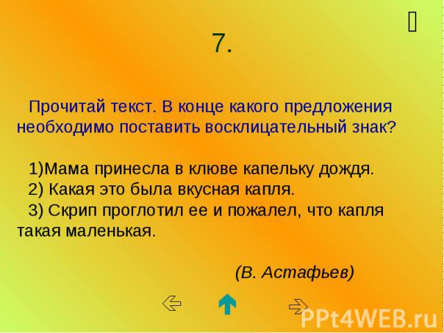 Прочитай текст. В конце какого предложения необходимо поставить восклицательный знак? Мама принесла в клюве капельку дождя. 2) Какая это была вкусная капля. 3) Скрип проглотил ее и пожалел, что капля такая маленькая. (В. Астафьев)