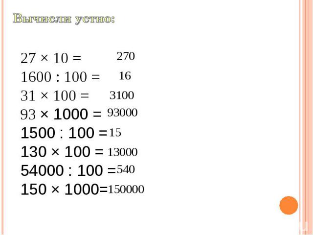 Вычисли устно: 27 × 10 = 1600 : 100 = 31 × 100 = 93 × 1000 = 1500 : 100 = 130 × 100 = 54000 : 100 = 150 × 1000=