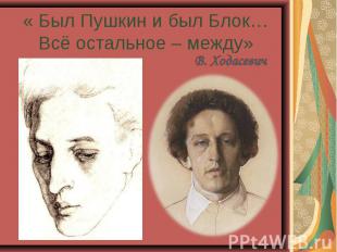 « Был Пушкин и был Блок… Всё остальное – между» В. Ходасевич