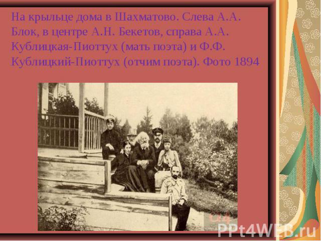 На крыльце дома в Шахматово. Слева А.А. Блок, в центре А.Н. Бекетов, справа А.А. Кублицкая-Пиоттух (мать поэта) и Ф.Ф. Кублицкий-Пиоттух (отчим поэта). Фото 1894