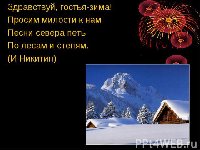 Здравствуй, гостья-зима! Просим милости к нам Песни севера петь По лесам и степям. (И Никитин)