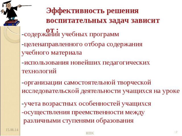 Эффективность решения воспитательных задач зависит от : -содержания учебных программ -целенаправленного отбора содержания учебного материала -использования новейших педагогических технологий -организации самостоятельной творческой исследовательской …