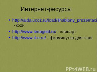 Интернет-ресурсы http://aida.ucoz.ru/load/shablony_prezentacij_powerpoint_nabor_