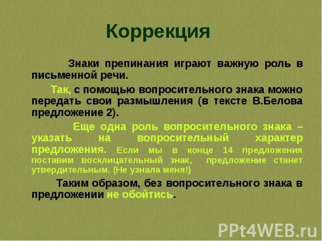 Коррекция Знаки препинания играют важную роль в письменной речи. Так, с помощью вопросительного знака можно передать свои размышления (в тексте В.Белова предложение 2). Еще одна роль вопросительного знака – указать на вопросительный характер предлож…