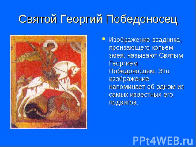 Святой Георгий Победоносец Изображение всадника, пронзающего копьем змея, называют Святым Георгием Победоносцем. Это изображение напоминает об одном из самых известных его подвигов.