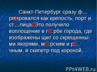 Санкт-Петербург сразу ф…рмировался как крепость, порт и ст…лица. Это получило во