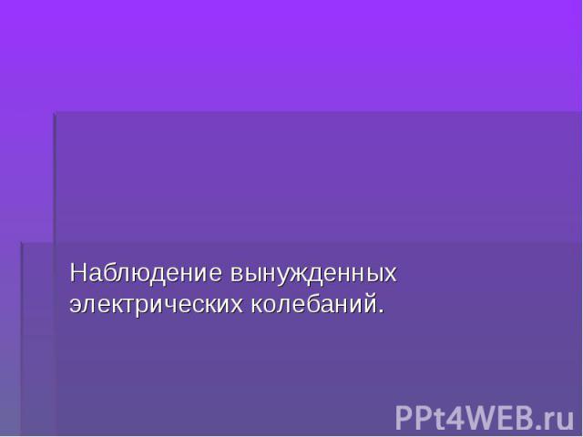 Наблюдение вынужденных электрических колебаний