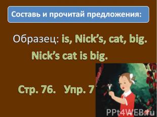 Составь и прочитай предложения: Образец: is, Nick’s, cat, big. Nick’s cat is big