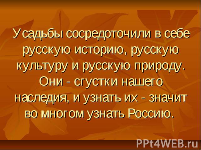 Усадьбы сосредоточили в себе русскую историю, русскую культуру и русскую природу. Они - сгустки нашего наследия, и узнать их - значит во многом узнать Россию.