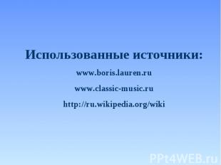 Использованные источники: www.boris.lauren.ru www.classic-music.ru http://ru.wik