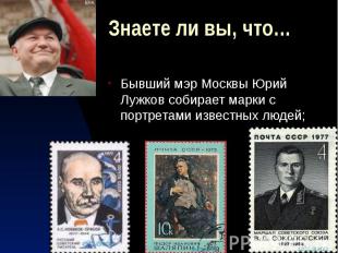 Знаете ли вы, что… Бывший мэр Москвы Юрий Лужков собирает марки с портретами изв