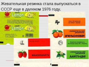 Жевательная резинка стала выпускаться в СССР еще в далеком 1976 году.