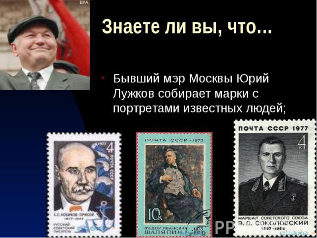 Знаете ли вы, что… Бывший мэр Москвы Юрий Лужков собирает марки с портретами известных людей;