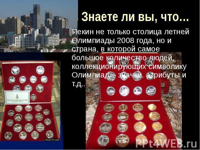 Знаете ли вы, что… Пекин не только столица летней Олимпиады 2008 года, но и страна, в которой самое большое количество людей, коллекционирующих символику Олимпиад – значки. атрибуты и т.д..