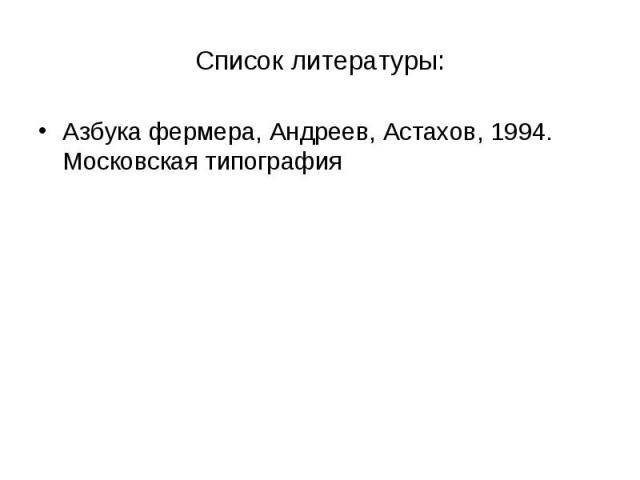 Список литературы: Азбука фермера, Андреев, Астахов, 1994. Московская типография