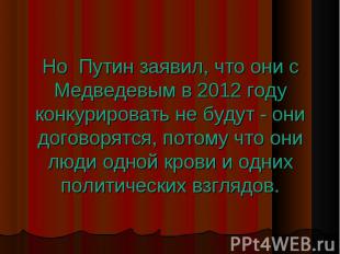 Но Путин заявил, что они с Медведевым в 2012 году конкурировать не будут - они д