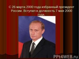 С 26 марта 2000 года избранный президент России. Вступил в должность 7 мая 2000