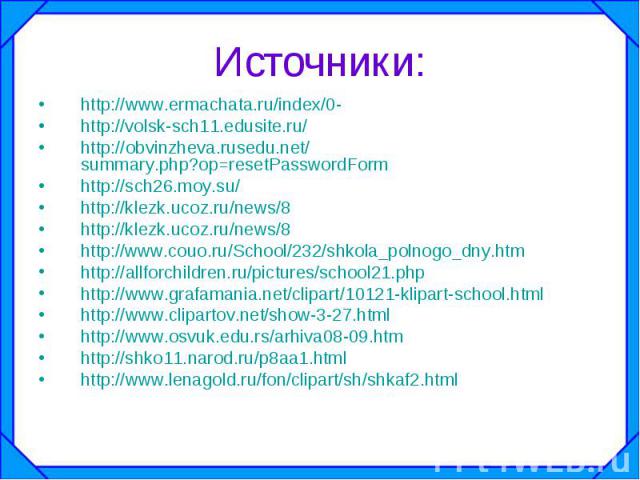 Источники: http://www.ermachata.ru/index/0- http://volsk-sch11.edusite.ru/ http://obvinzheva.rusedu.net/summary.php?op=resetPasswordForm http://sch26.moy.su/ http://klezk.ucoz.ru/news/8 http://klezk.ucoz.ru/news/8 http://www.couo.ru/School/232/shkol…