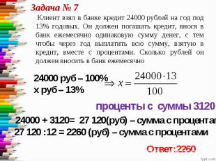 Задача № 7 Клиент взял в банке кредит 24000 рублей на год под 13% годовых. Он до