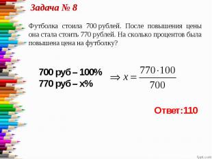 Задача № 8 Футболка стоила 700 рублей. После повышения цены она стала стоить 770