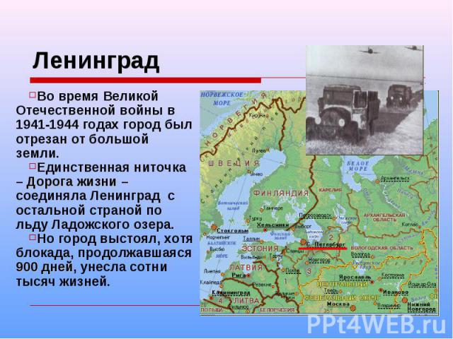Ленинград Во время Великой Отечественной войны в 1941-1944 годах город был отрезан от большой земли. Единственная ниточка – Дорога жизни – соединяла Ленинград с остальной страной по льду Ладожского озера. Но город выстоял, хотя блокада, продолжавшая…
